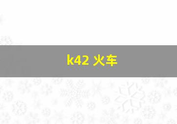 k42 火车